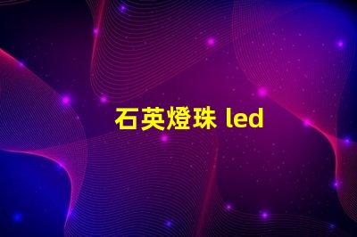 石英燈珠 led
